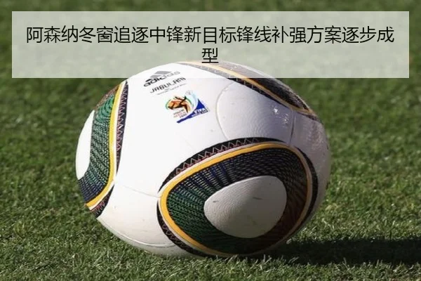 阿森纳冬窗追逐中锋新目标锋线补强方案逐步成型